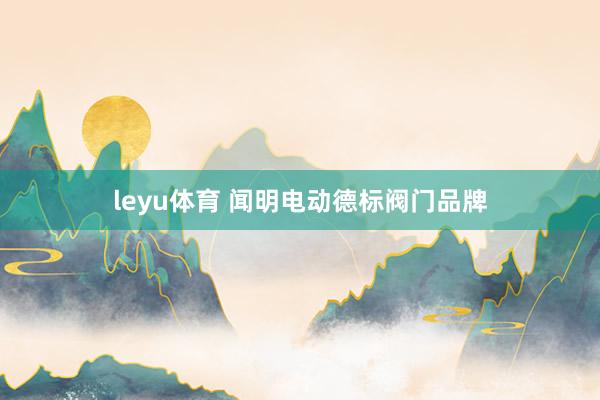 leyu体育 闻明电动德标阀门品牌