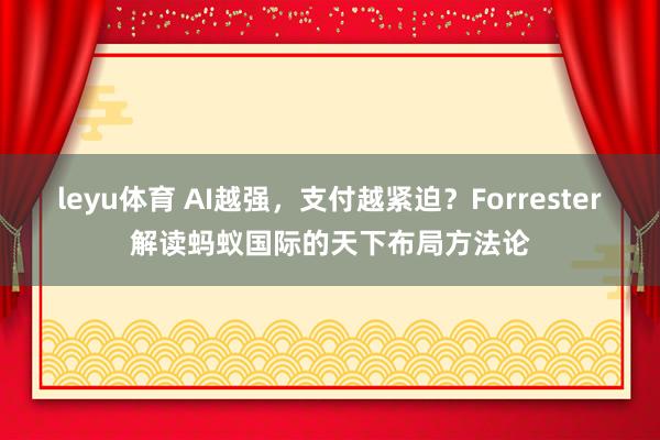 leyu体育 AI越强，支付越紧迫？Forrester解读蚂蚁国际的天下布局方法论