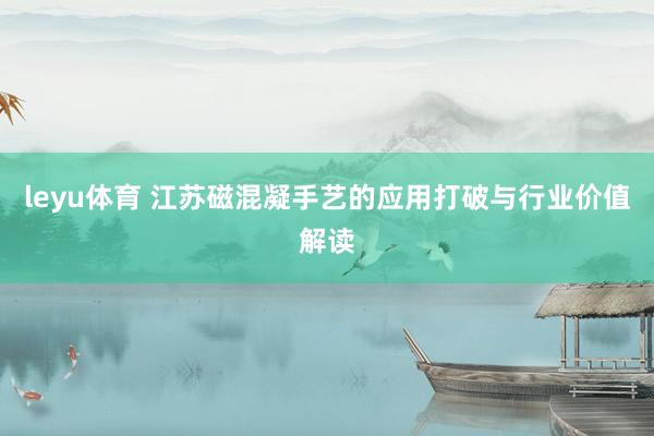 leyu体育 江苏磁混凝手艺的应用打破与行业价值解读