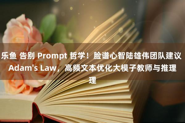 乐鱼 告别 Prompt 哲学！脸谱心智陆雄伟团队建议 Adam's Law，高频文本优化大模子教师与推理