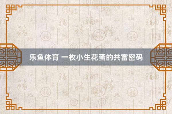 乐鱼体育 一枚小生花蛋的共富密码