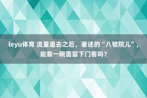 leyu体育 流量退去之后，著述的“八號院儿”，能靠一碗面留下门客吗？