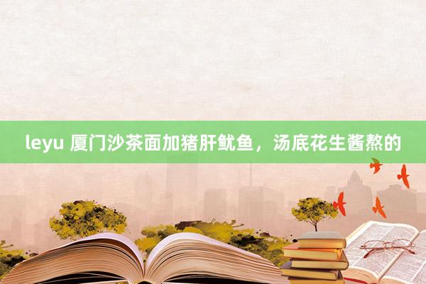 leyu 厦门沙茶面加猪肝鱿鱼，汤底花生酱熬的
