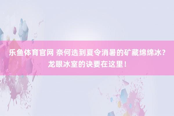 乐鱼体育官网 奈何选到夏令消暑的矿藏绵绵冰？龙眼冰室的诀要在这里！