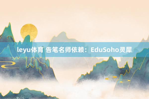 leyu体育 告笔名师依赖：EduSoho灵犀