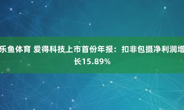 乐鱼体育 爱得科技上市首份年报：扣非包摄净利润增长15.89%
