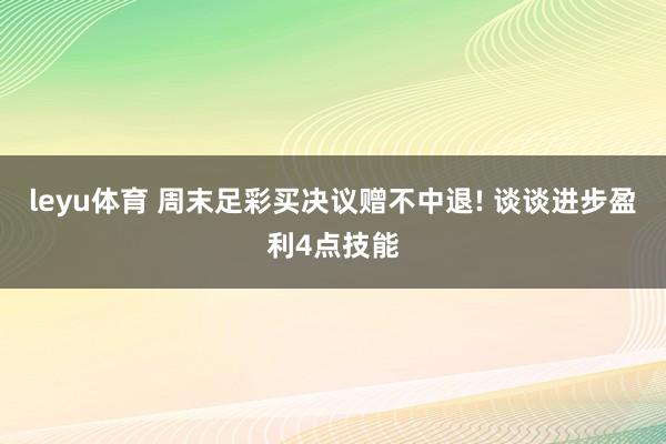 leyu体育 周末足彩买决议赠不中退! 谈谈进步盈利4点技能