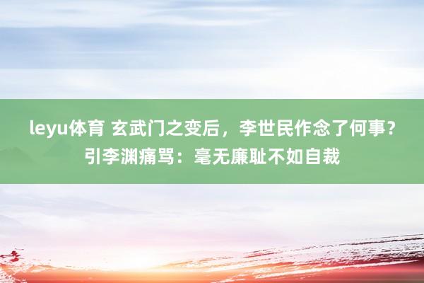 leyu体育 玄武门之变后，李世民作念了何事？引李渊痛骂：毫无廉耻不如自裁