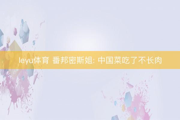 leyu体育 番邦密斯姐: 中国菜吃了不长肉